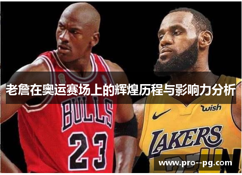 老詹在奥运赛场上的辉煌历程与影响力分析