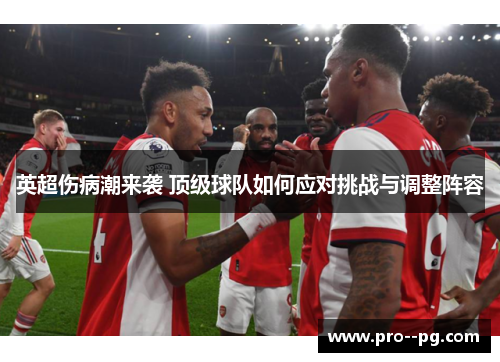英超伤病潮来袭 顶级球队如何应对挑战与调整阵容 英超伤病潮来袭 顶级球队如何应对挑战与调整阵容