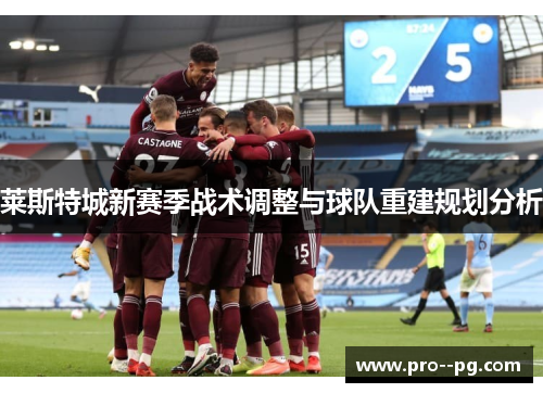 莱斯特城新赛季战术调整与球队重建规划分析