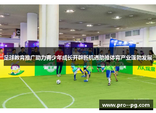 足球教育推广助力青少年成长开辟新机遇助推体育产业蓬勃发展