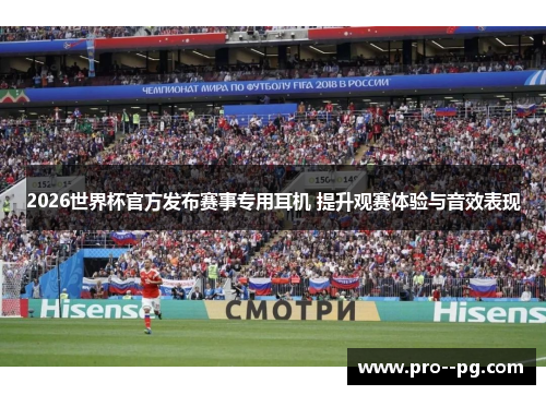 2026世界杯官方发布赛事专用耳机 提升观赛体验与音效表现 2026世界杯官方发布赛事专用耳机 提升观赛体验与音效表现