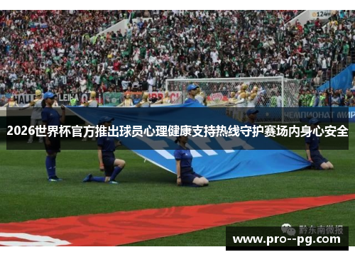 2026世界杯官方推出球员心理健康支持热线守护赛场内身心安全