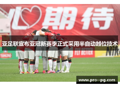 亚足联宣布亚冠新赛季正式采用半自动越位技术 亚足联宣布亚冠新赛季正式采用半自动越位技术