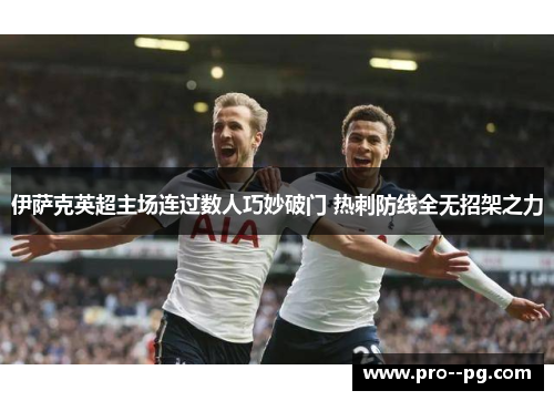 伊萨克英超主场连过数人巧妙破门 热刺防线全无招架之力