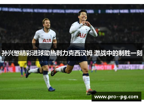 孙兴慜精彩进球助热刺力克西汉姆 激战中的制胜一刻