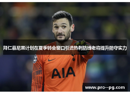 拜仁慕尼黑计划在夏季转会窗口引进热刺防线老将提升防守实力 拜仁慕尼黑计划在夏季转会窗口引进热刺防线老将提升防守实力