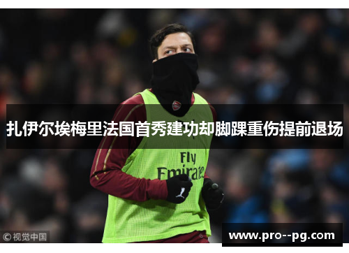 扎伊尔埃梅里法国首秀建功却脚踝重伤提前退场 扎伊尔埃梅里法国首秀建功却脚踝重伤提前退场