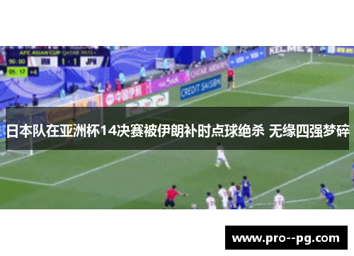 日本队在亚洲杯14决赛被伊朗补时点球绝杀 无缘四强梦碎