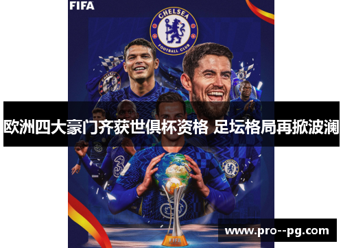 欧洲四大豪门齐获世俱杯资格 足坛格局再掀波澜 欧洲四大豪门齐获世俱杯资格 足坛格局再掀波澜