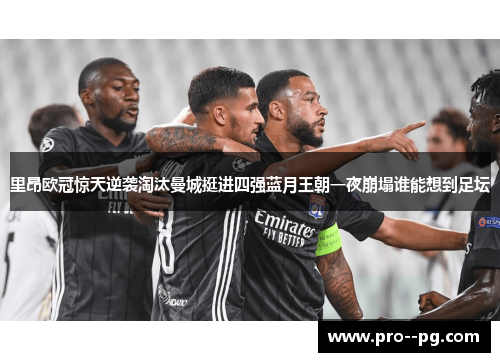 里昂欧冠惊天逆袭淘汰曼城挺进四强蓝月王朝一夜崩塌谁能想到足坛
