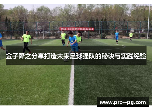 金子隆之分享打造未来足球强队的秘诀与实践经验