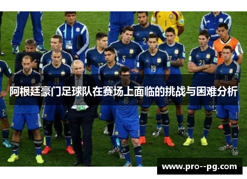 阿根廷豪门足球队在赛场上面临的挑战与困难分析