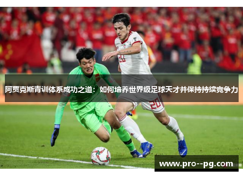 阿贾克斯青训体系成功之道：如何培养世界级足球天才并保持持续竞争力