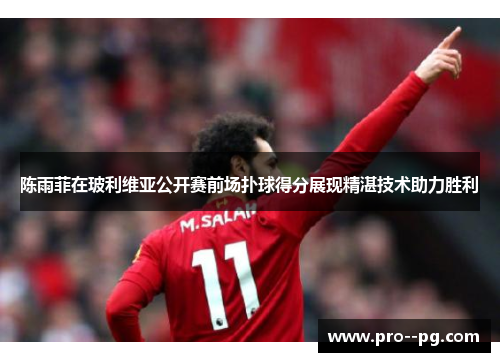 陈雨菲在玻利维亚公开赛前场扑球得分展现精湛技术助力胜利