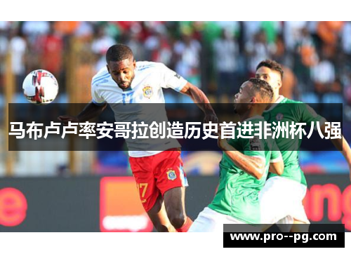 马布卢卢率安哥拉创造历史首进非洲杯八强