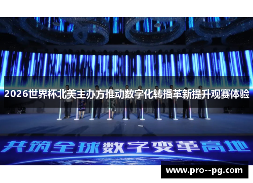 2026世界杯北美主办方推动数字化转播革新提升观赛体验