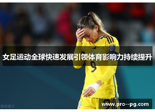 女足运动全球快速发展引领体育影响力持续提升 女足运动全球快速发展引领体育影响力持续提升
