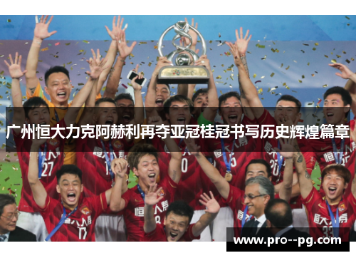 广州恒大力克阿赫利再夺亚冠桂冠书写历史辉煌篇章 广州恒大力克阿赫利再夺亚冠桂冠书写历史辉煌篇章