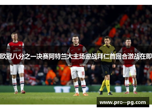 欧冠八分之一决赛阿特兰大主场迎战拜仁首回合激战在即 欧冠八分之一决赛阿特兰大主场迎战拜仁首回合激战在即