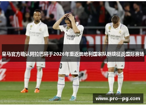 皇马官方确认阿拉巴将于2026年重返奥地利国家队继续征战国际赛场 皇马官方确认阿拉巴将于2026年重返奥地利国家队继续征战国际赛场