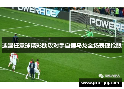 迪涅任意球精彩助攻对手自摆乌龙全场表现抢眼 迪涅任意球精彩助攻对手自摆乌龙全场表现抢眼